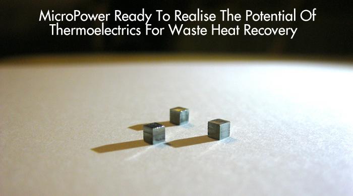 MicroPower Ready To Realise The Potential Of Thermoelectrics For Waste Heat Recovery   