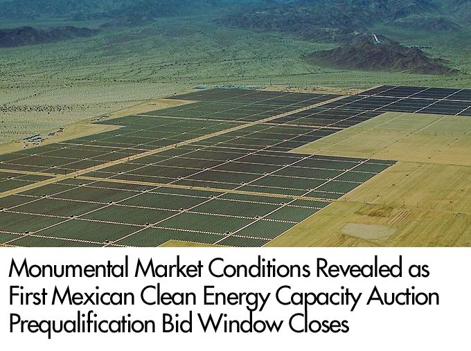 Monumental Market Conditions Revealed as First Mexican Clean Energy Capacity Auction Prequalification Bid Window Closes
